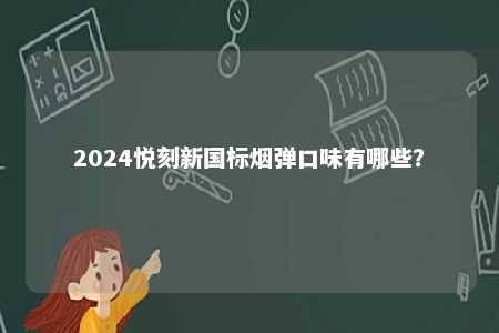 2024悦刻新国标烟弹口味有哪些
？ 